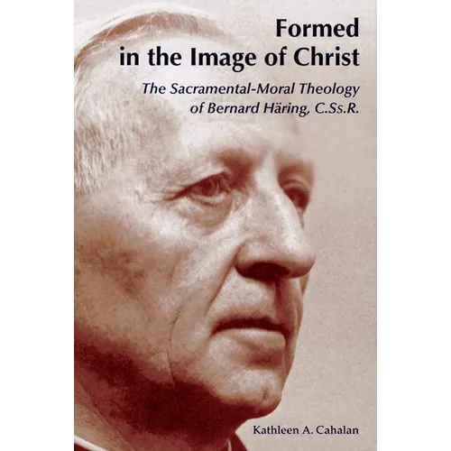Formed in the Image of Christ: The Sacramental-Moral Theology of Bernard Haring, C.Ss.R. - Paperback