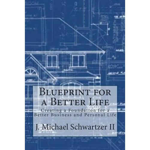Blueprint for a Better Life: Creating a Foundation to a Better Business and Personal Life - Paperback