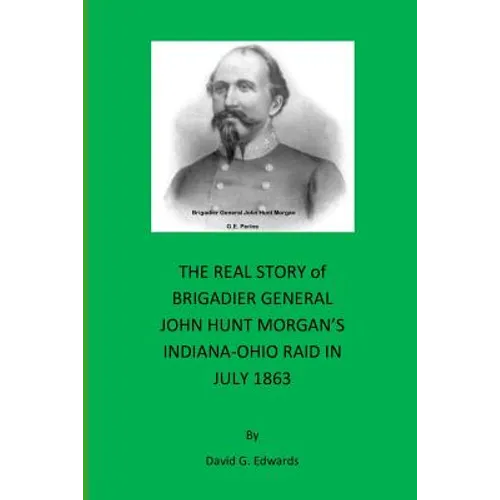 The Real Story of Brigadier General John Hunt Morgan's Indiana-Ohio Raid in July 1863 - Paperback