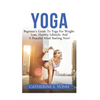 Yoga: Beginner's Guide To Yoga For Weight-Loss, Healthy Lifestyle, And A Peaceful Mind Starting Now! - Paperback