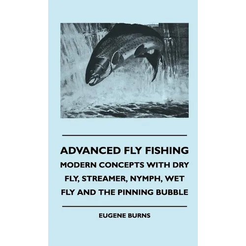 Advanced Fly Fishing - Modern Concepts With Dry Fly, Streamer, Nymph, Wet Fly And The Pinning Bubble - Hardcover
