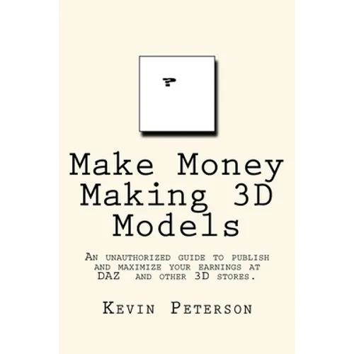 Make Money Making 3D Models: An unauthorized guide to publish and maximize your earnings at DAZ and other 3D stores. - Paperback