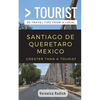 Greater Than a Tourist- Santiago de Queretaro Mexico: 50 Travel Tips from a Local - Paperback