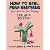 How to Heal from Heartbreak (or at Least Feel Less Broken): A Breakup Journal - Paperback