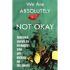 We Are Absolutely Not Okay: Fourteen Stories by Teenagers Who Are Picking Up the Pieces - Paperback