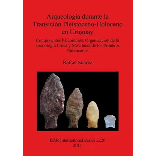 Arqueología durante la Transición Pleistoceno-Holoceno en Uruguay: Componentes Paleoindios, Organización de la Tecnología Lítica y Movilidad de los Pr - Paperback