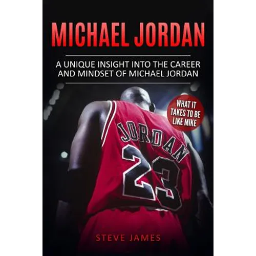 Michael Jordan: A Unique Insight into the Career and Mindset of Michael Jordan - Paperback