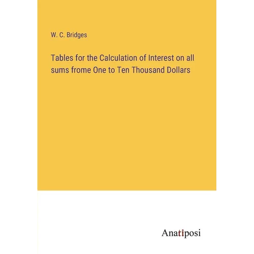 Tables for the Calculation of Interest on all sums frome One to Ten Thousand Dollars - Paperback