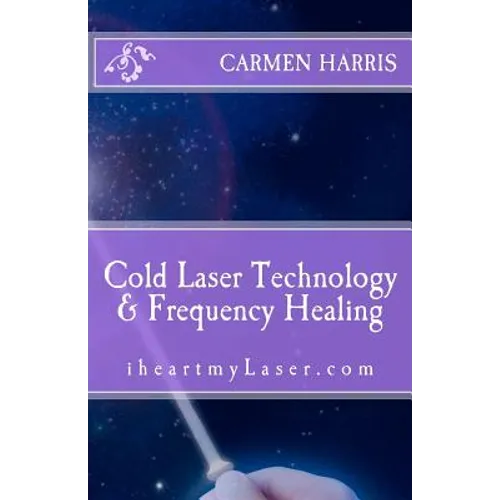 Cold Laser Technology and Frequency Healing: iheartmyLaser.com - Paperback