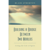 Building a Bridge Between Two Worlds: Living the Life of Spirit - Paperback