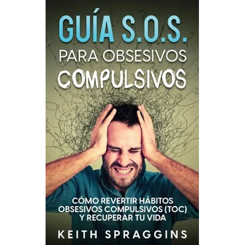 Guía S.O.S. para Obsesivos Compulsivos: Cómo Revertir Hábitos Obsesivos Compulsivos (TOC) y Recuperar tu Vida - Paperback