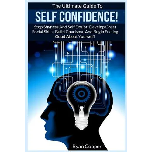 Self Confidence!: The Ultimate Guide To: Stop Shyness And Self Doubt, Develop Great Social Skills, Build Charisma, And Begin Feeling Goo - Paperback