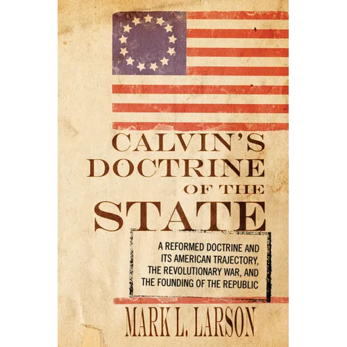 Calvin's Doctrine of the State: A Reformed Doctrine and Its American Trajectory, the Revolutionary War, and the Founding of the Republic - Hardcover