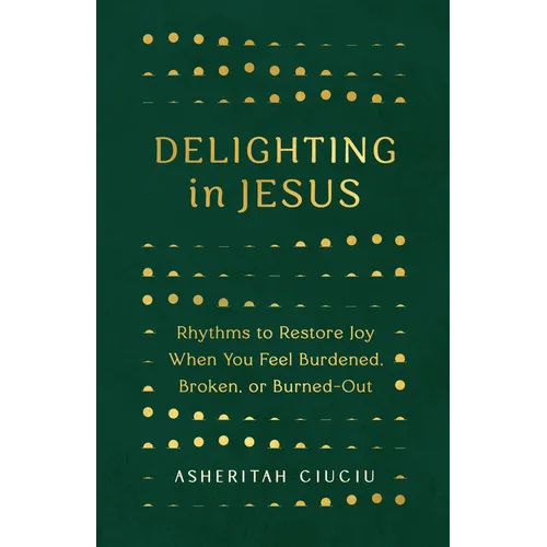 Delighting in Jesus: Rhythms to Restore Joy When You Feel Burdened, Broken, or Burned-Out - Paperback