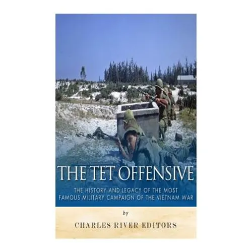 The Tet Offensive: The History and Legacy of the Most Famous Military Campaign of the Vietnam War - Paperback