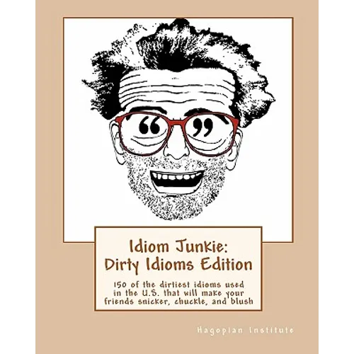 Idiom Junkie: Dirty Idioms Edition: 150 of the dirtiest idioms used in the U.S. that will make your friends snicker, chuckle, and blush - Paperback
