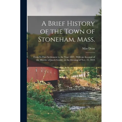 A Brief History of the Town of Stoneham, Mass.: From its First Settlement to the Year 1843: With an Account of the Murder of Jacob Gould, on the Eveni - Paperback