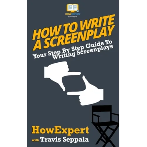 How To Write a Screenplay: Your Step By Step Guide To Writing Screenplays - Paperback