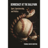Democracy at the Ballpark: Sport, Spectatorship, and Politics - Paperback