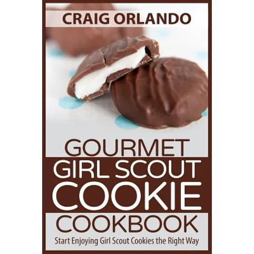 Gourmet Girl Scout Cookie Cookbook: Start Enjoying Girl Scout Cookies the Right Way - Paperback