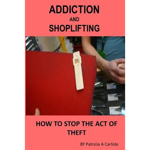 Addiction And Shoplifting: How To Stop The Act Of Theft - Paperback