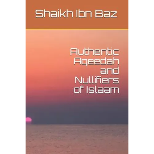 Authentic Aqeedah and Nullifiers of Islaam - Paperback