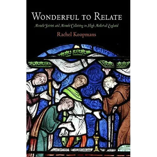Wonderful to Relate: Miracle Stories and Miracle Collecting in High Medieval England - Hardcover