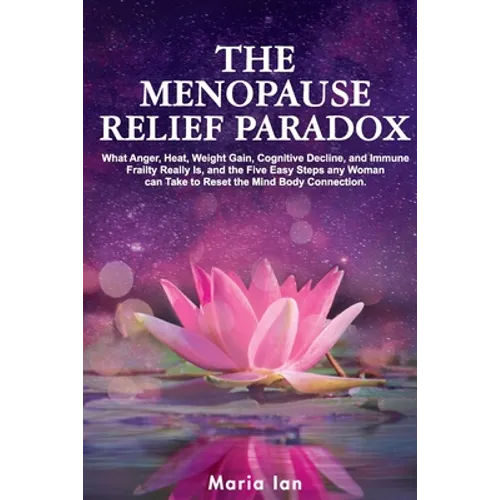 The Menopause Relief Paradox: What Anger, Heat, Weight Gain, Cognitive Decline, and Immune Frailty Really is, and the 5 Easy Steps Any Woman Can Take - Paperback