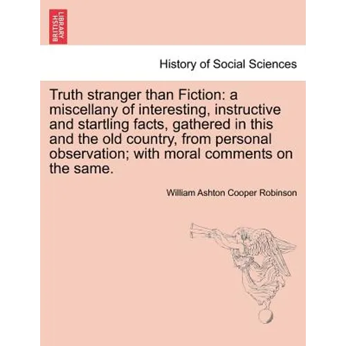 Truth Stranger Than Fiction: A Miscellany of Interesting, Instructive and Startling Facts, Gathered in This and the Old Country, from Personal Obse - Paperback