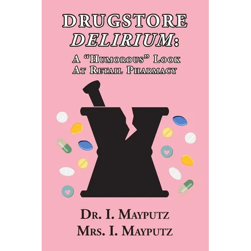 Drugstore Delirium: A "Humorous" Look at Retail Pharmacy - Paperback