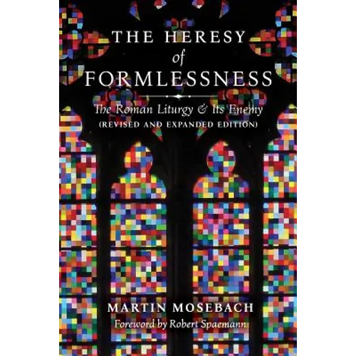 The Heresy of Formlessness: The Roman Liturgy and Its Enemy (Revised and Expanded Edition) - Paperback