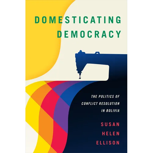Domesticating Democracy: The Politics of Conflict Resolution in Bolivia - Paperback