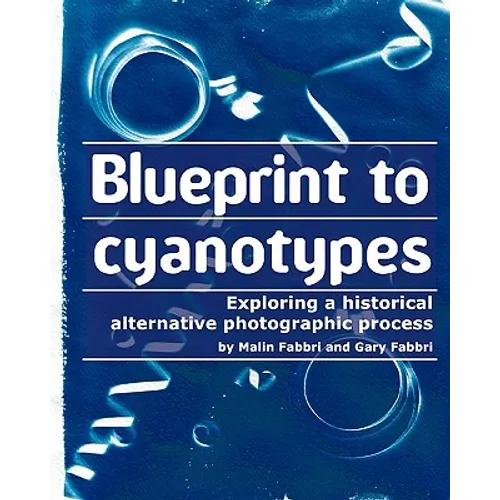 Blueprint to cyanotypes: Exploring a historical alternative photographic process - Paperback