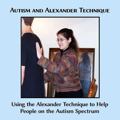 Autism and Alexander Technique: Using the Alexander Technique to Help People on the Autism Spectrum - Paperback