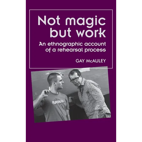 Not Magic But Work: An Ethnographic Account of a Rehearsal Process - Paperback