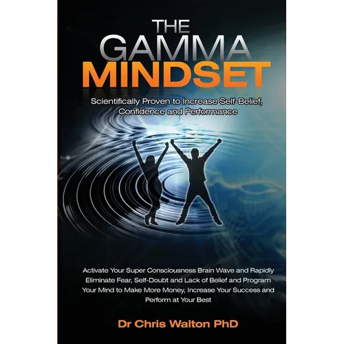 The Gamma Mindset - Create the Peak Brain State and Eliminate Subconscious Limiting Beliefs, Anxiety, Fear and Doubt in Less Than 90 Seconds! and Awak - Paperback