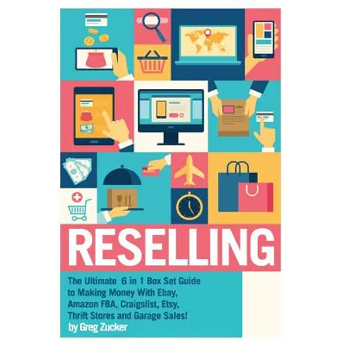 Reselling: The Ultimate 6 in 1 Box Set Guide to Making Money With Ebay, Amazon FBA, Craigslist, Etsy, Thrift Stores and Garage Sales! - Paperback