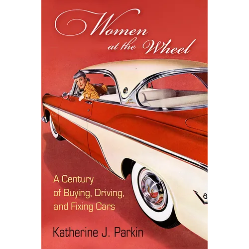 Women at the Wheel: A Century of Buying, Driving, and Fixing Cars - Hardcover