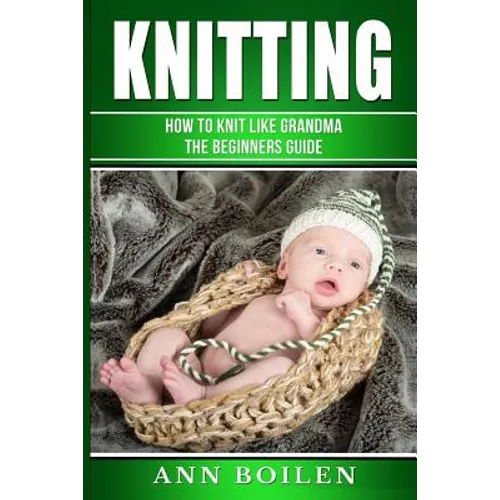 knitting: How to Knit like Grandma- The complete Begginers Guide - Paperback