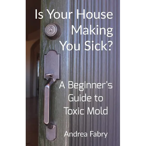 Is Your House Making You Sick? A Beginner's Guide to Toxic Mold - Paperback