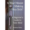 Is Your House Making You Sick? A Beginner's Guide to Toxic Mold - Paperback