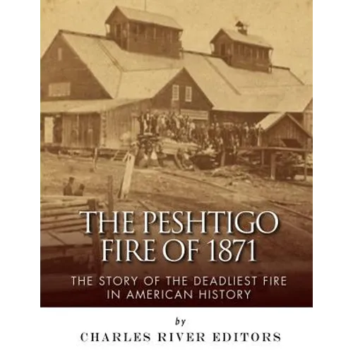 The Peshtigo Fire of 1871: The Story of the Deadliest Fire in American History - Paperback