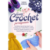Easy Crochet For Beginners: The Definitive Step-By-Step Guide To Learn Crocheting. Learn The Best Patterns, C Stitches, And Use The Topnotch Acces - Paperback