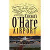 A History of Chicago's O'Hare Airport - Hardcover