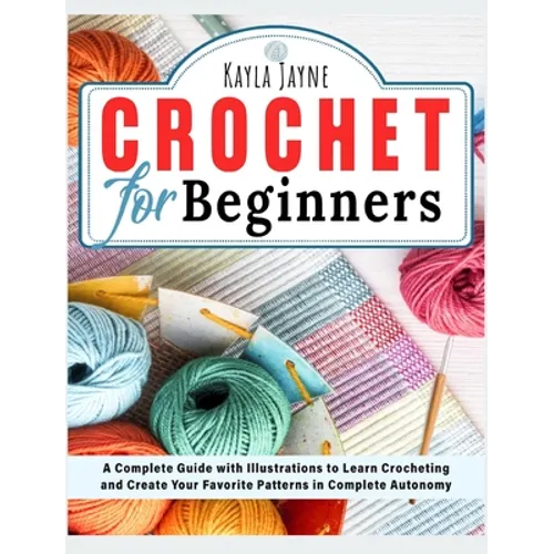 Crochet for Beginners: A Complete Guide with Illustrations to Learn Crocheting and Create Your Favorite Patterns in Complete Autonomy - Hardcover