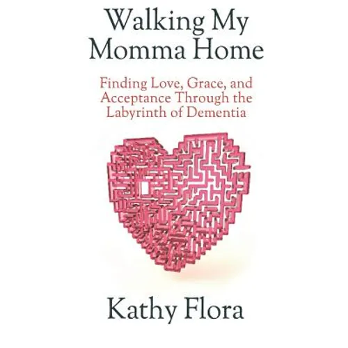 Walking My Momma Home: Finding Love, Grace, and Acceptance Through the Labyrinth of Dementia - Paperback
