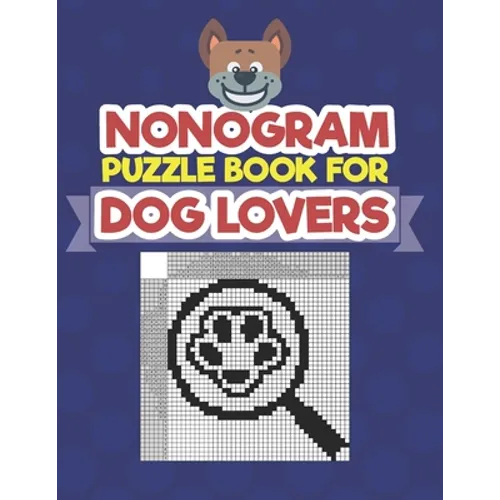 Nonogram Puzzle Book For Dog Lovers: A Logic Math Game Also Known As Hanjie, Japanese Crosswords, Griddlers, Picross, Paint by Numbers, Pic-a-Pix, Pri - Paperback