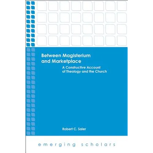 Between Magisterium and Marketplace: A Constructive Account of Theology and the Church - Paperback