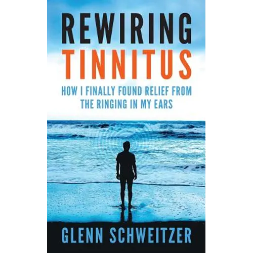 Rewiring Tinnitus: How I Finally Found Relief From The Ringing In My Ears - Paperback