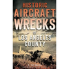 Historic Aircraft Wrecks of Los Angeles County - Hardcover